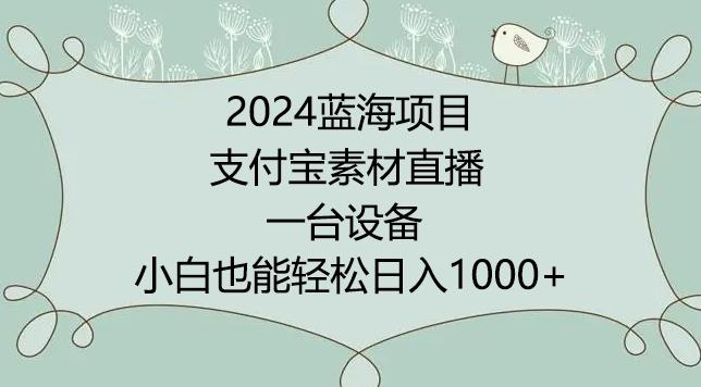 2024年蓝海项目,支付宝素材直播,无需出境,小白也能日入1000+ ,实操教程【揭秘】-数码之翼
