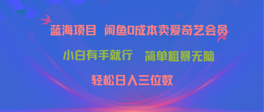 最新蓝海项目咸鱼零成本卖爱奇艺会员小白有手就行 无脑操作轻松日入三位数-数码之翼