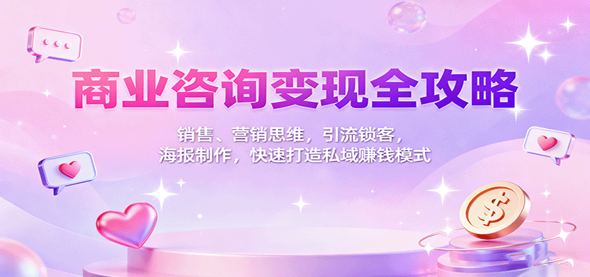 商业咨询变现全攻略：销售、营销思维，引流锁客，海报制作，快速打造私域赚钱模式-数码之翼
