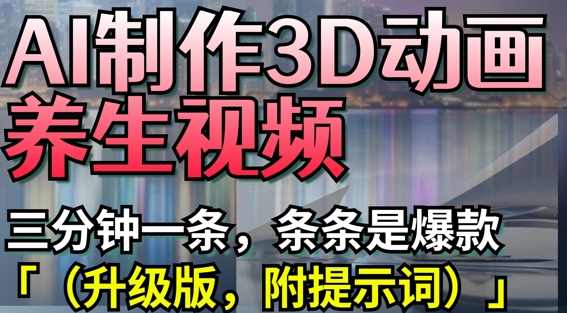 AI制作3D动画养生视频，三分钟一条，条条是爆款(升级版，附提示词)-数码之翼