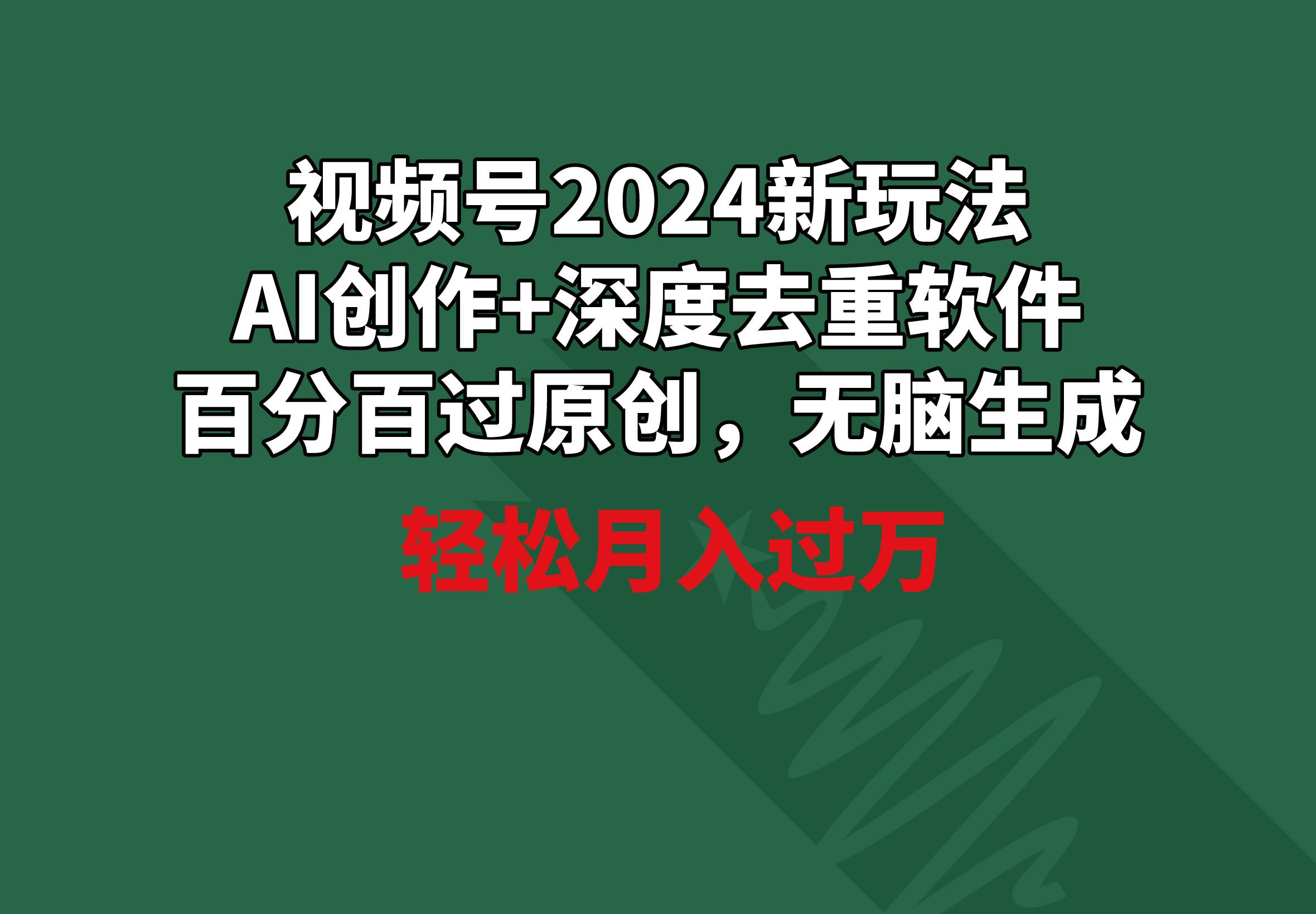 视频号2024新玩法,AI创作+深度去重软件 百分百过原创,无脑生成,月入过万-数码之翼