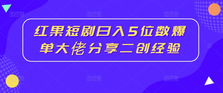 红果短剧日入5位数爆单大佬分享二创经验-数码之翼