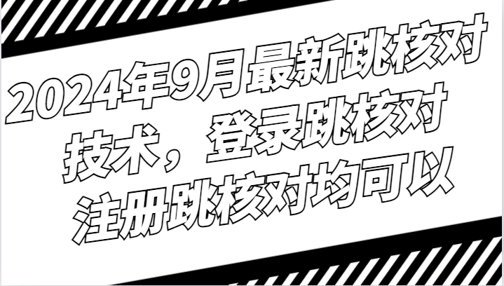2024年9月最新跳核对技术，登录跳核对，注册跳核对均可以-数码之翼
