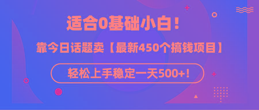 (9268期)适合0基础小白！靠今日话题卖【最新450个搞钱方法】轻松上手稳定一天500+！-数码之翼