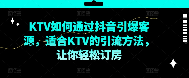 KTV抖音短视频营销，KTV如何通过抖音引爆客源，适合KTV的引流方法，让你轻松订房-数码之翼