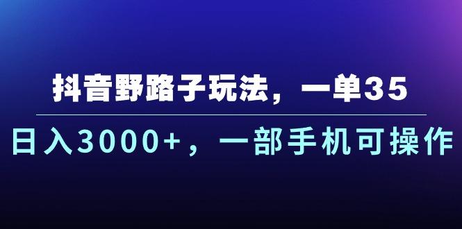 抖音野路子玩法，一单35.日入3000+，一部手机可操作-数码之翼