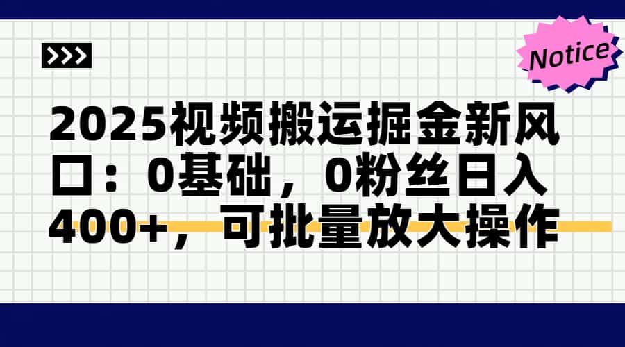2025视频搬运掘金新风口:0基础，0粉丝日入400+，可批量放大操作-数码之翼
