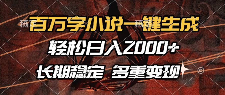 百万字小说一键生成，轻松日入2000+，长期稳定可做，多种变现方式-数码之翼