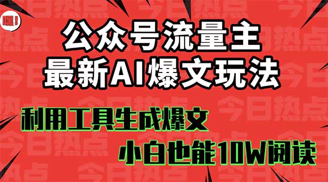 公众号流量主掘金新玩法,利用AI工具发布爆文,小白也能篇篇10W+文章,...-数码之翼