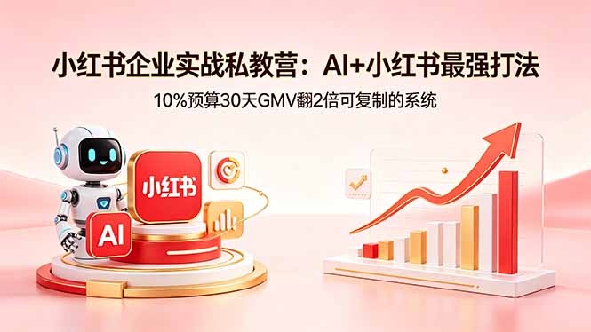 小红书企业实战私教营：AI+小红书最强打法，10%预算30天GMV翻2倍可复制的系统-数码之翼