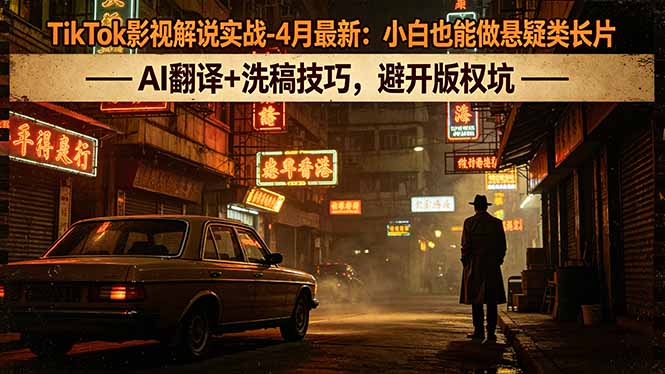 TikTok影视解说实战-4月最新：小白也能做悬疑类长片，AI翻译+洗稿技巧，避开版权坑-数码之翼