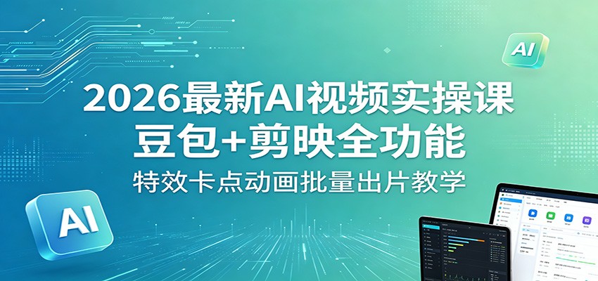 2026最新AI视频实操课：豆包+剪映全功能，特效卡点动画批量出片教学-数码之翼