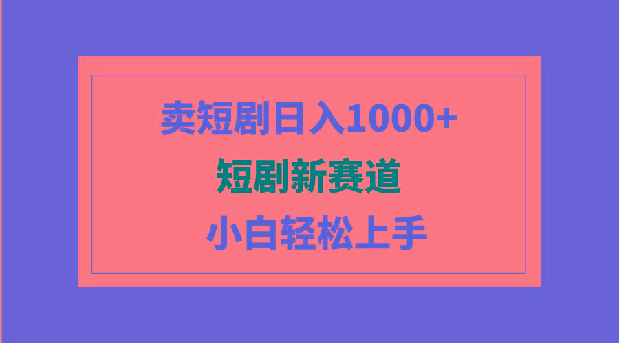(9467期)短剧新赛道：卖短剧日入1000+，小白轻松上手，可批量-数码之翼