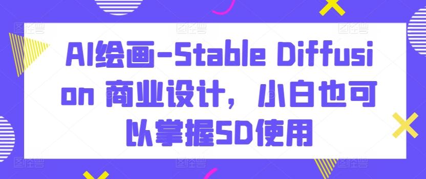 AI绘画-Stable Diffusion 商业设计，小白也可以掌握SD使用-数码之翼