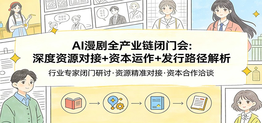 AI漫剧全产业链闭门会：深度资源对接+资本运作+发行路径解析-数码之翼