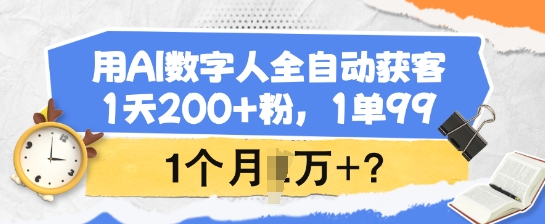 用AI数字人全自动获客，1天200+粉，1单99，1个月1个W+?-数码之翼