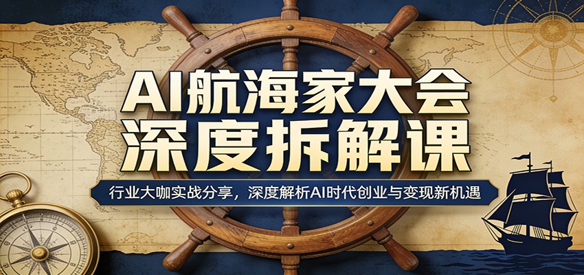 AI航海家大会深度拆解课：行业大咖实战分享，深度解析AI时代创业与变现新机遇-数码之翼