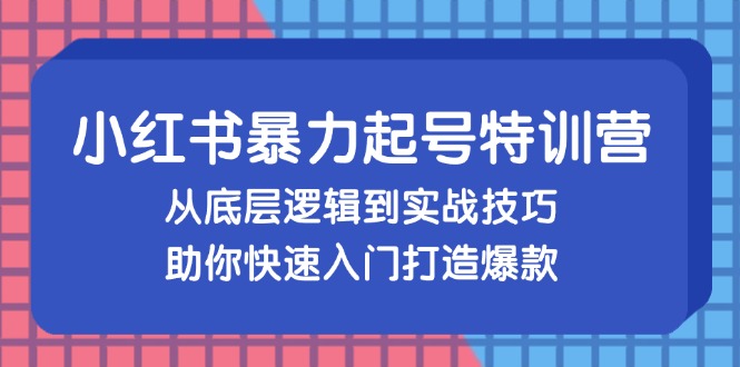 小红书暴力起号训练营，从底层逻辑到实战技巧，助你快速入门打造爆款-数码之翼