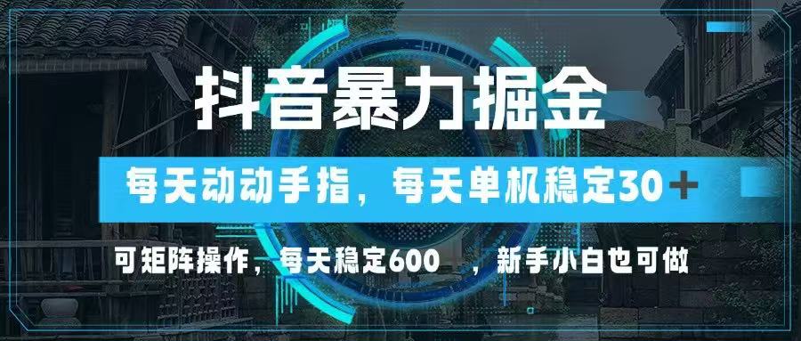 抖音暴力掘金,动动手指就可以,单机30+,可矩阵操作,每天稳定600+,...-数码之翼