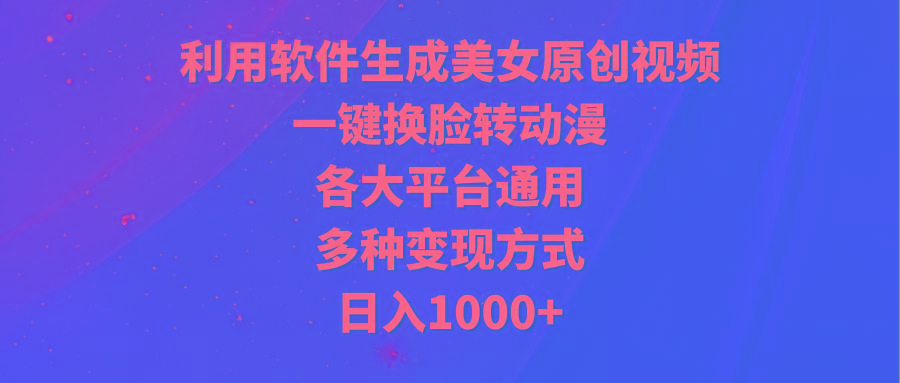 (9482期)利用软件生成美女原创视频,一键换脸转动漫,各大平台通用,多种变现方式-数码之翼