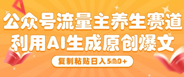 公众号流量主养生赛道，利用AI生成原创爆文，复制粘贴日入5张-数码之翼