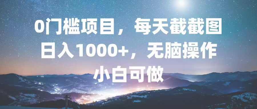 0门槛项目，每天截截图，日入1000+，轻松无脑，小白可做-数码之翼