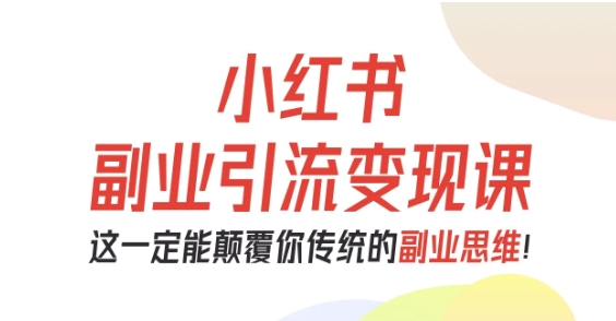小红书副业引流变现课，从0-1跑通副业项目，这一定能颠覆你传统的副业思维-数码之翼