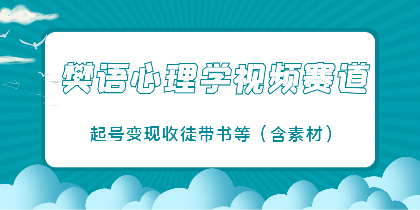 樊语心理学视频教学，最近爆火的视频赛道，起号变现收徒带书等(含素材)-数码之翼