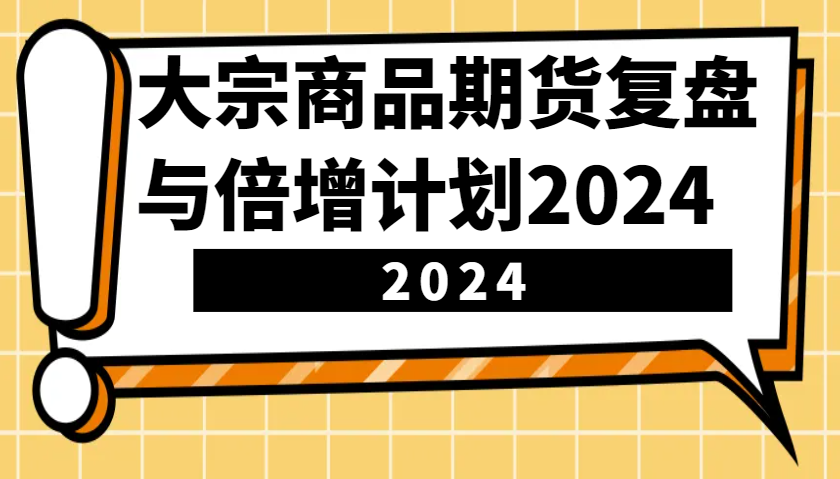 大宗商品期货复盘与倍增计划：识别市场趋势、优化交易策略，提升盈利能力！(更新)-数码之翼