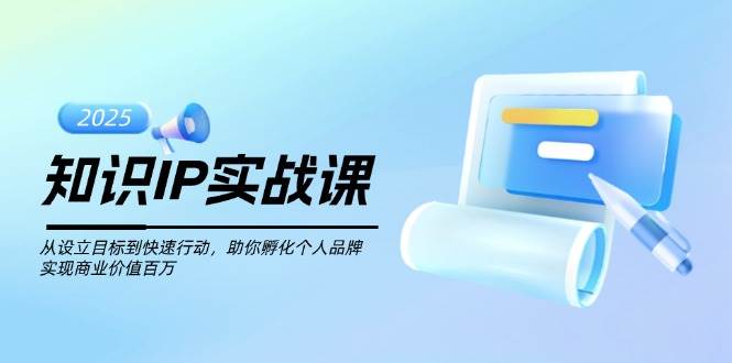 知识IP实战课，从设立目标到快速行动，助你孵化个人品牌，实现商业价值百万-数码之翼