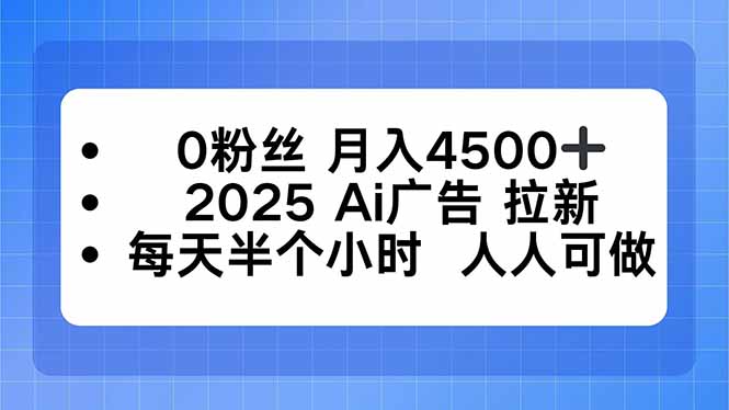 0粉丝 月入4500+，2025AI广告拉新，每天半个小时 人人可做-数码之翼