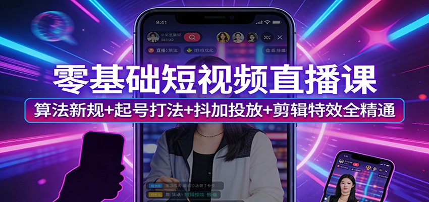 零基础短视频直播课：算法新规+起号打法+抖加投放+剪辑特效全精通-数码之翼
