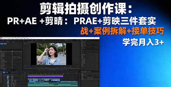 剪辑拍摄创作课：PR+AE+剪映三件套实战+案例拆解+接单技巧，学完月入3+-数码之翼