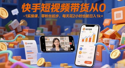 快手短视频带货从0-1实操课，零粉丝起步，每天花2小时也能日入1k+-数码之翼