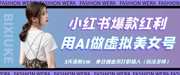 小红书爆款红利：用AI做虚拟美女号，3天涨粉5W，单日佣金吊打职场人-数码之翼