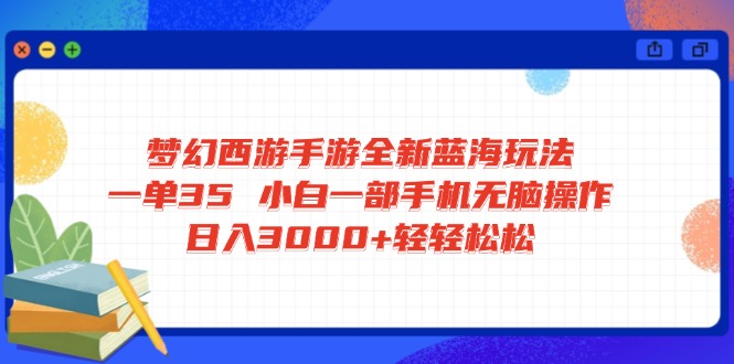 梦幻西游手游全新蓝海玩法 一单35 小白一部手机无脑操作 日入3000+轻轻...-数码之翼