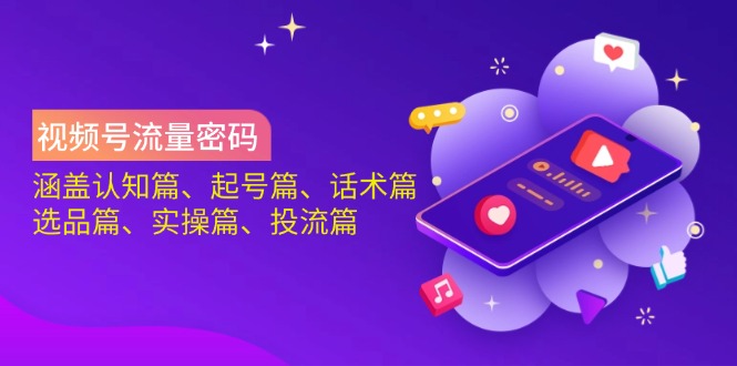 视频号流量密码：涵盖认知篇、起号篇、话术篇、选品篇、实操篇、投流篇-数码之翼