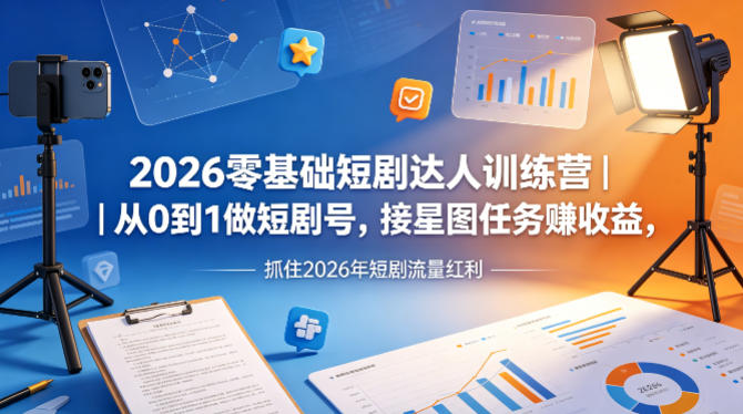 2026零基础短剧达人训练营｜从0到1做短剧号，接星图任务賺收益，抓住2026年短剧流量红利-数码之翼