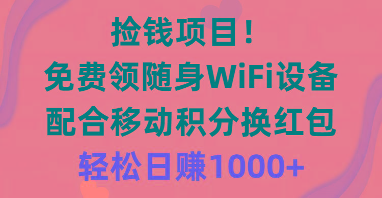 捡钱项目！免费领随身WiFi设备+移动积分换红包，有手就行，轻松日赚1000+-数码之翼