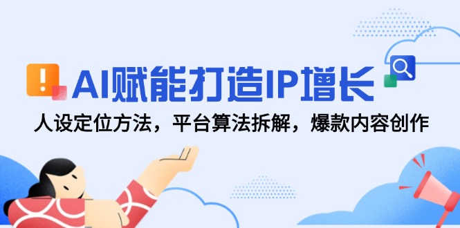 AI赋能打造IP增长，人设定位方法，平台算法拆解，爆款内容创作-数码之翼