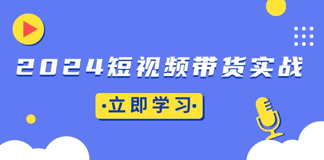 2024短视频带货实战：底层逻辑+实操技巧，橱窗引流、直播带货-数码之翼