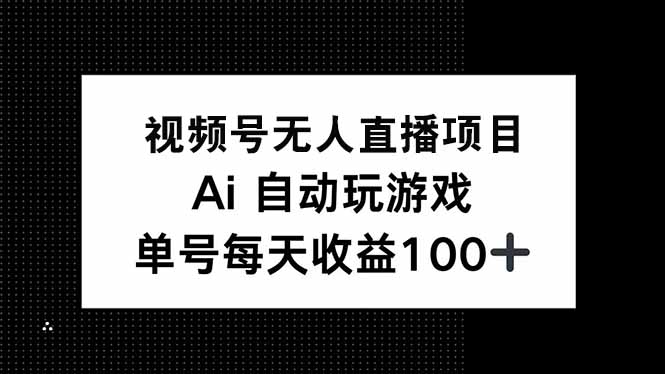视频号无人直播项目，AI自动玩游戏，每天收益150+-数码之翼