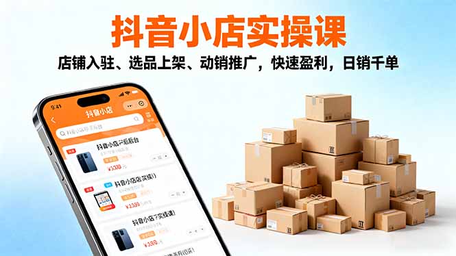 2025抖音小店实操课，店铺入驻、选品上架、动销推广，快速盈利，日销千单-数码之翼