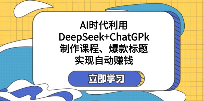 某付费文：AI时代利用DeepSeek+ChatGPk制作课程、爆款标题，实现自动赚钱-数码之翼
