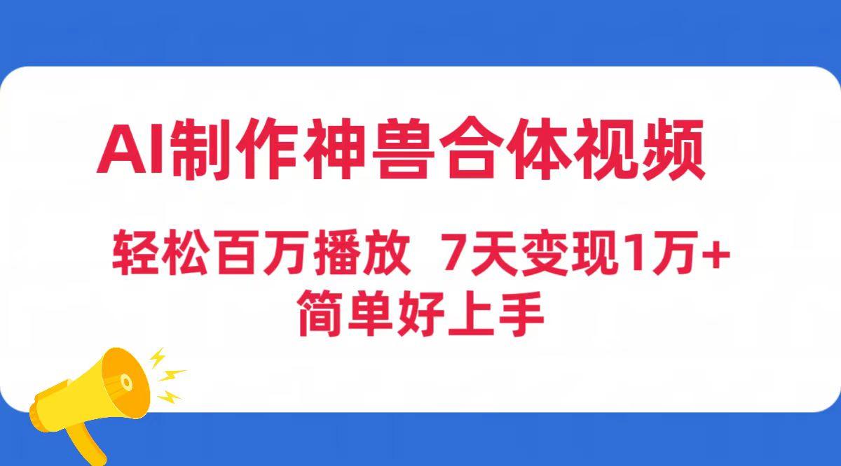 (9600期)AI制作神兽合体视频，轻松百万播放，七天变现1万+简单好上手(工具+素材)-数码之翼