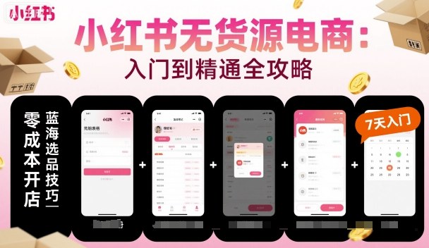 小红书无货源电商，入门到精通，开店+选品+笔记+剪辑+赛道+内容-数码之翼