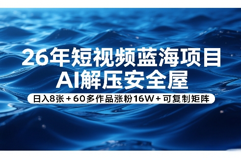 26年短视频蓝海项目，AI解压安全屋，日入8张+60多作品涨粉16W+可复制矩阵-数码之翼