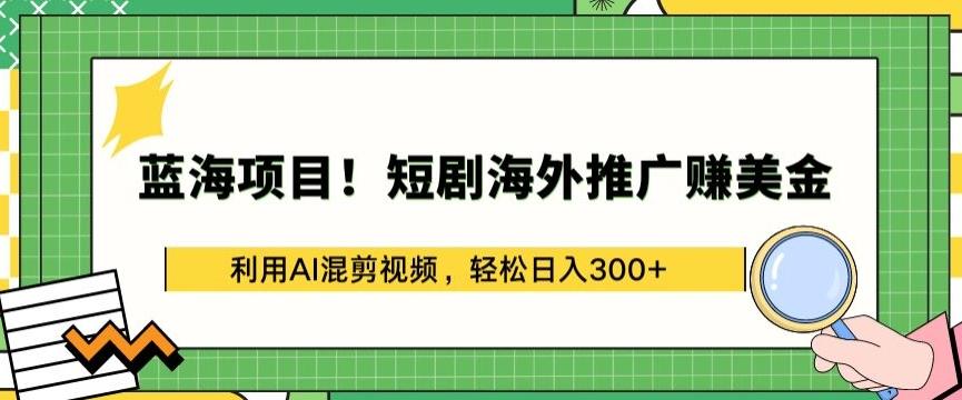 蓝海项目!短剧海外推广赚美金，利用AI混剪视频，轻松日入300+【揭秘】-数码之翼