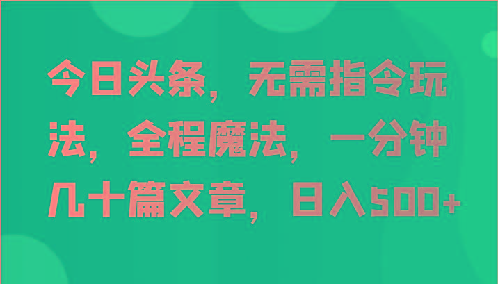 今日头条，无需指令玩法，全程魔法，一分钟几十篇文章，日入500+-数码之翼
