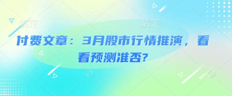 付费文章：3月股市行情推演，看看预测准否?-数码之翼